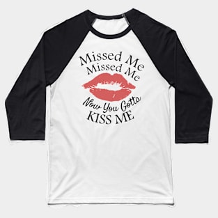 Missed Missed Me Now You Gotta Kiss Me Baseball T-Shirt